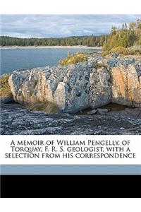 A Memoir of William Pengelly, of Torquay, F. R. S. Geologist, with a Selection from His Correspondence
