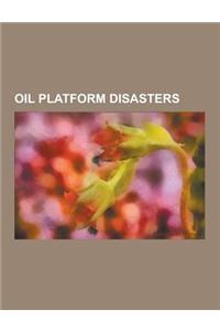 Oil Platform Disasters: Deepwater Horizon Oil Spill, Deepwater Horizon Explosion, Montara Oil Spill, Piper Alpha, Ixtoc I Oil Spill, Lake Peig