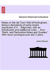 Notes on the Old Town Wall of Nottingham, Being a Description of Some Recent Exposures of It ... Reprinted, with an Introduction and Additional Notes ... from Notts. and Derbyshire Notes and Queries. with Seven Photogravures and 3 Plans.