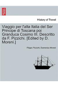Viaggio Per L'Alta Italia del Ser Principe Di Toscana Poi Granduca Cosimo III. Descritto Da F. Pizzichi. [Edited by D. Moreni.]
