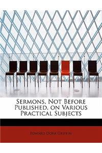 Sermons, Not Before Published, on Various Practical Subjects