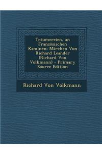 Traumereien, an Franzosischen Kaminen: Marchen Von Richard Leander (Richard Von Volkmann)