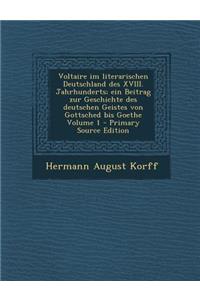 Voltaire Im Literarischen Deutschland Des XVIII. Jahrhunderts; Ein Beitrag Zur Geschichte Des Deutschen Geistes Von Gottsched Bis Goethe Volume 1 - PR