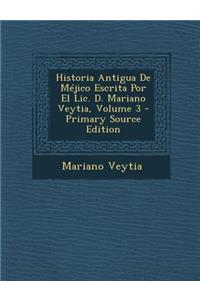 Historia Antigua de Mejico Escrita Por El LIC. D. Mariano Veytia, Volume 3