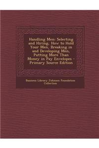 Handling Men: Selecting and Hiring, How to Hold Your Men, Breaking in and Developing Men, Putting More Than Money in Pay Envelopes