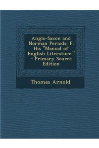 Anglo-Saxon and Norman Periods: F. His Manual of English Literature. - Primary Source Edition