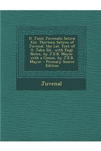 D. Junii Juvenalis Satirae XIII. Thirteen Satires of Juvenal. the Lat. Text of O. Jahn Ed., with Engl. Notes, by J.E.B. Mayor. with a Comm. by J.E.B. Mayor