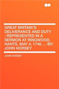 Great Britain's Deliverance and Duty: Represented in a Sermon at Ringwood, Hants, May 4, 1746 ... /By John Horsey