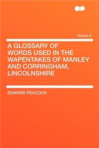 A Glossary of Words Used in the Wapentakes of Manley and Corringham, Lincolnshire Volume 6