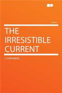 The Irresistible Current
