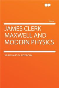 James Clerk Maxwell and Modern Physics