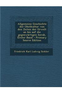 Allgemeine Geschichte Der Obstkultur Von Den Zeiten Der Urwelt an Bis Auf Die Gegenwartigen Herab, Erster Band - Primary Source Edition