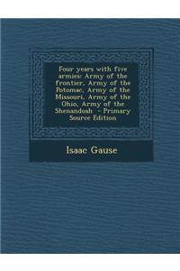 Four Years with Five Armies: Army of the Frontier, Army of the Potomac, Army of the Missouri, Army of the Ohio, Army of the Shenandoah - Primary Source Edition