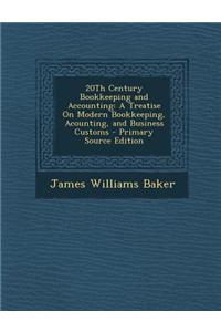 20th Century Bookkeeping and Accounting: A Treatise on Modern Bookkeeping, Acounting, and Business Customs