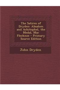 The Satires of Dryden: Absalom and Achitophel, the Medal, Mac Flecknoe