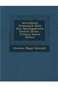 Schwedische Grammatik Nach Dem Sprachgebrauch Unserer Zeiten - Primary Source Edition