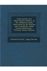 Experiments and Observations Relative to the Influence Lately Discovered by M. Galvani and Commonly Called Animal Electricity - Primary Source Edition