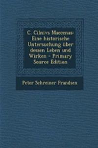 C. Cilnivs Maecenas: Eine Historische Untersuchung Uber Dessen Leben Und Wirken - Primary Source Edition