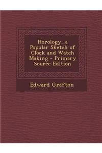 Horology, a Popular Sketch of Clock and Watch Making - Primary Source Edition