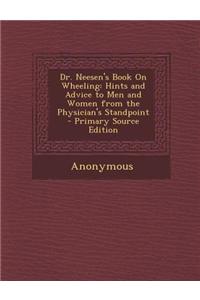 Dr. Neesen's Book on Wheeling: Hints and Advice to Men and Women from the Physician's Standpoint - Primary Source Edition