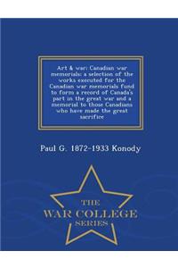 Art & War; Canadian War Memorials; A Selection of the Works Executed for the Canadian War Memorials Fund to Form a Record of Canada's Part in the Great War and a Memorial to Those Canadians Who Have Made the Great Sacrifice - War College Series
