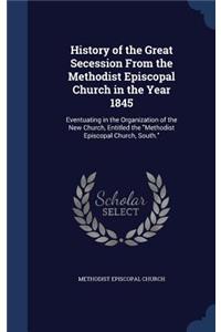 History of the Great Secession From the Methodist Episcopal Church in the Year 1845