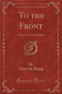 To the Front: A Sequel to Cadet Days (Classic Reprint)