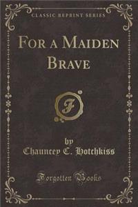 For a Maiden Brave (Classic Reprint)