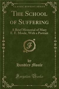 The School of Suffering: A Brief Memorial of Mary E. E. Moule, with a Portrait (Classic Reprint)