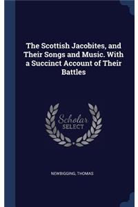 The Scottish Jacobites, and Their Songs and Music. With a Succinct Account of Their Battles