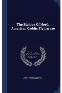 The Biology Of North American Caddis Fly Larvae