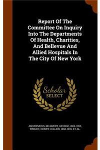 Report of the Committee on Inquiry Into the Departments of Health, Charities, and Bellevue and Allied Hospitals in the City of New York