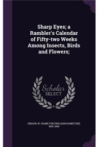 Sharp Eyes; A Rambler's Calendar of Fifty-Two Weeks Among Insects, Birds and Flowers;