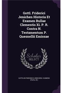 Gottl. Friderici Jenichen Historia Et Examen Bullae Clementis Xi. P. R. Contra N. Testamentum P. Quesnellii Emissae
