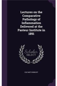 Lectures on the Comparative Pathology of Inflammation Delivered at the Pasteur Institute in 1891