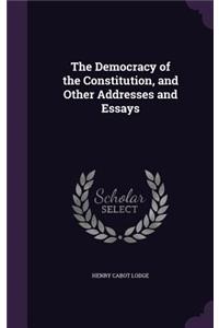 The Democracy of the Constitution, and Other Addresses and Essays