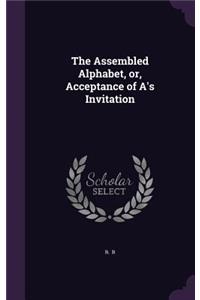The Assembled Alphabet, Or, Acceptance of A's Invitation