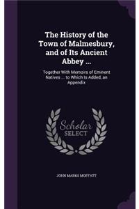 History of the Town of Malmesbury, and of Its Ancient Abbey ...