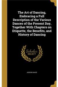 Art of Dancing, Embracing a Full Description of the Various Dances of the Present Day, Together With Chapters on Etiquette, the Benefits, and History of Dancing