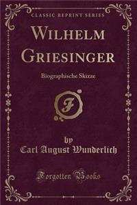 Wilhelm Griesinger: Biographische Skizze (Classic Reprint)