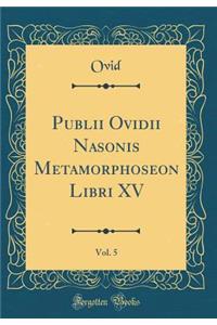 Publii Ovidii Nasonis Metamorphoseon Libri XV, Vol. 5 (Classic Reprint)