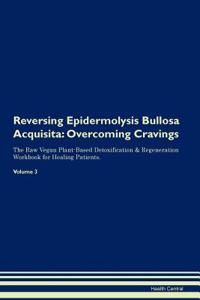 Reversing Epidermolysis Bullosa Acquisita: Overcoming Cravings the Raw Vegan Plant-Based Detoxification & Regeneration Workbook for Healing Patients. Volume 3