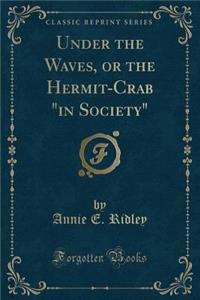 Under the Waves, or the Hermit-Crab in Society (Classic Reprint)