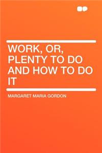 Work, Or, Plenty to Do and How to Do It