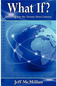 What If ?;learning for the Twenty First Century