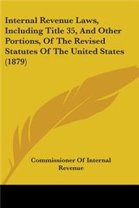 Internal Revenue Laws, Including Title 35, And Other Portions, Of The Revised Statutes Of The United States (1879)