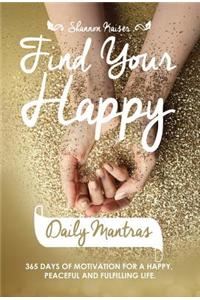 Find Your Happy Daily Mantras: 365 Days of Motivation for a Happy, Peaceful and Fulfilling Life.