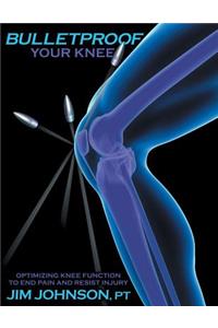 Bulletproof Your Knee: Optimizing Knee Function to End Pain and Resist Injury