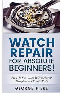 Watch Repair for Absolute Beginners!