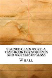 Stained Glass Work: A Text-Book for Students and Workers in Glass
